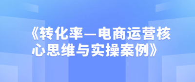 《转化率—电商运营核心思维与实操案例》