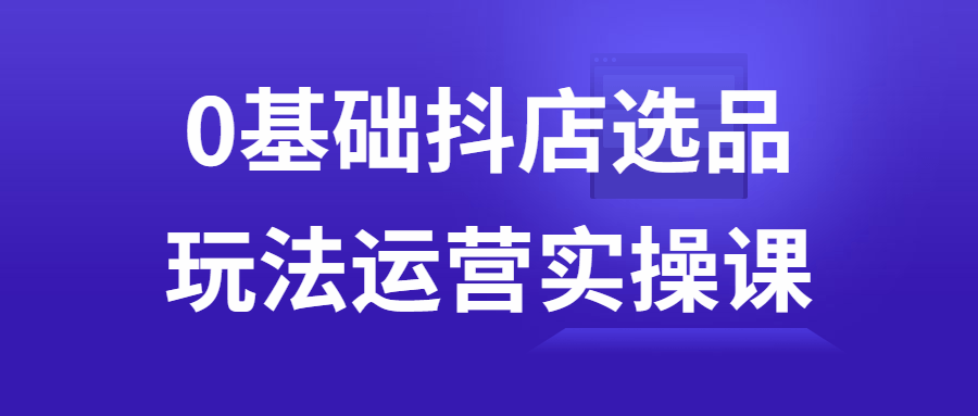 0基础抖店选品玩法运营实操课-滑稽小明