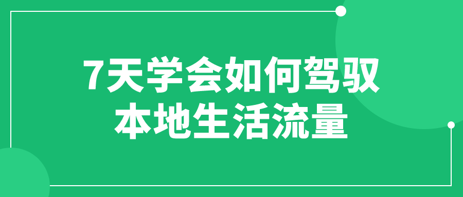 7天学会如何驾驭本地生活流量-滑稽小明