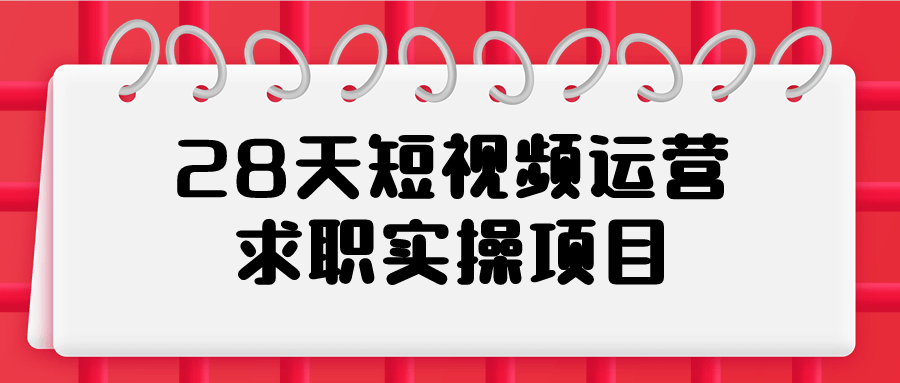 28天短视频运营求职实操项目-飞享资源网 – 专注活动，软件，教程分享！总之就是网络那些事。-飞享资源网