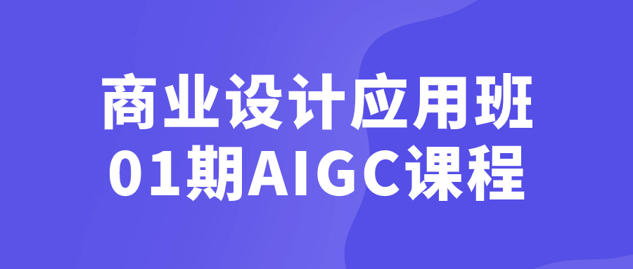 商业设计应用班01期AIGC课程-飞享资源网 – 专注活动，软件，教程分享！总之就是网络那些事。-飞享资源网