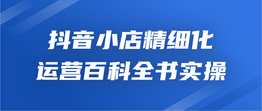 抖音小店精细化运营百科全书实操-滑稽小明