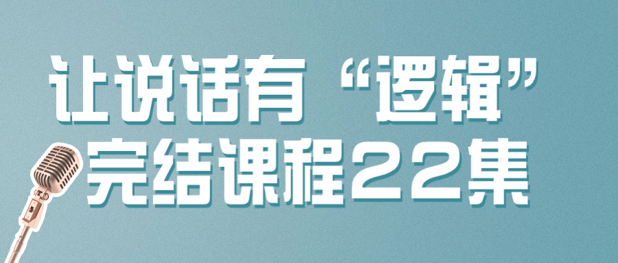 让说话有“逻辑”完结课程22集-飞享资源网 – 专注活动，软件，教程分享！总之就是网络那些事。-飞享资源网